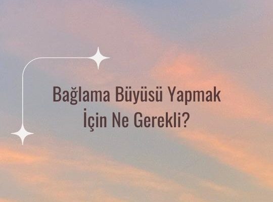 Bağlama Büyüsü Yapmak İçin Ne Gerekli