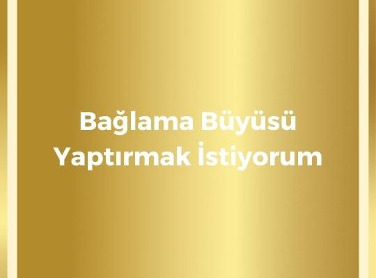 Bağlama Büyüsü Yaptırmak İstiyorum