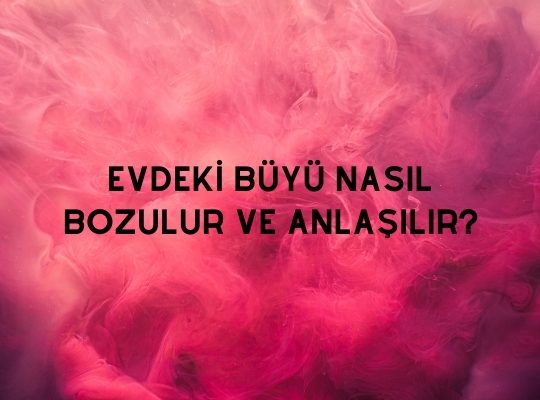 Evdeki Büyü Nasıl Bozulur ve Anlaşılır