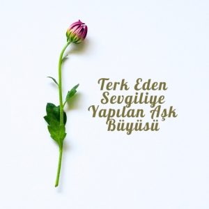 Terk Eden Sevgiliye Yapılan Aşk Büyüsü